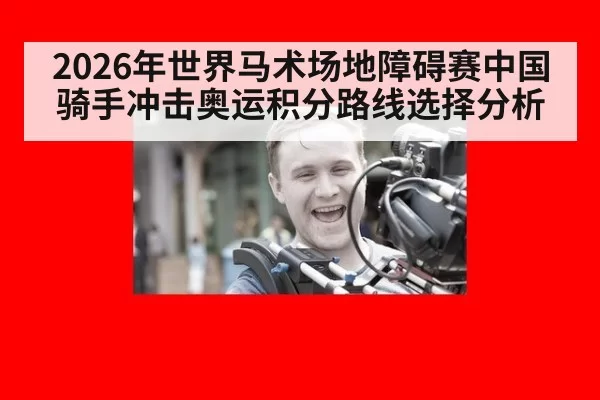 2026年世界马术场地障碍赛中国骑手冲击奥运积分路线选择分析