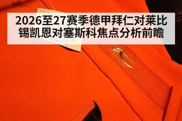 2026至27赛季德甲拜仁对莱比锡凯恩对塞斯科焦点分析前瞻